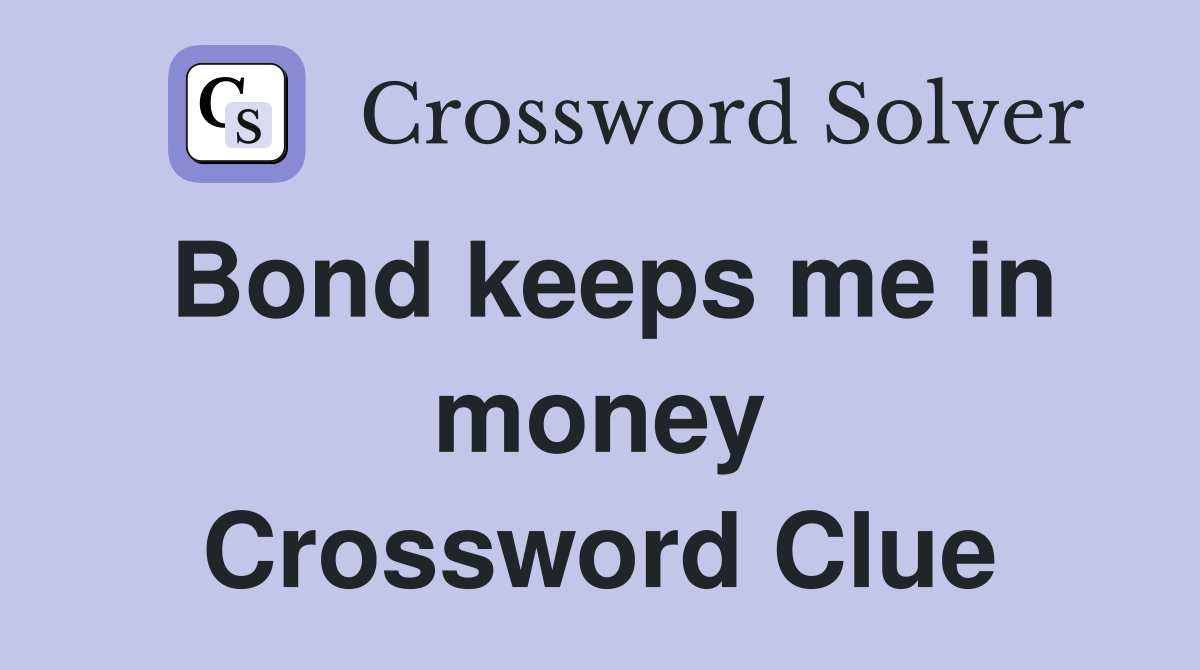 Bond keeps me in money Crossword Clue