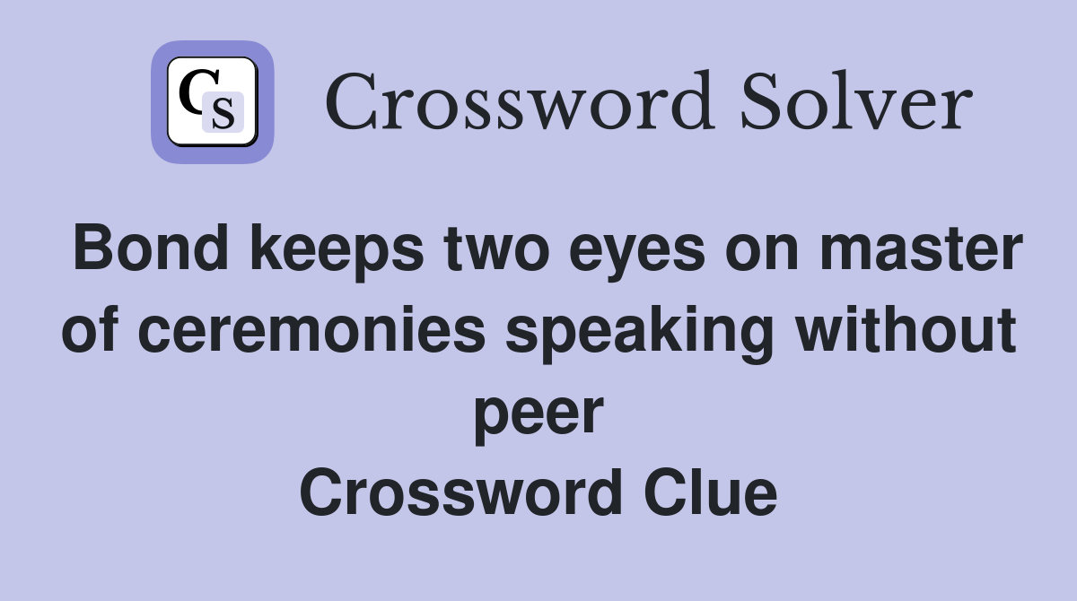 Bond keeps two eyes on master of ceremonies speaking without peer Crossword Clue