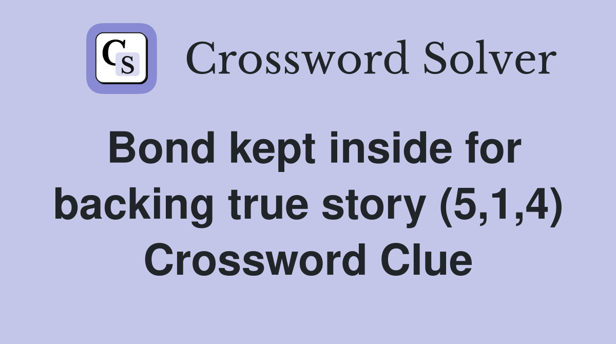 Bond kept inside for backing true story (5,1,4) Crossword Clue