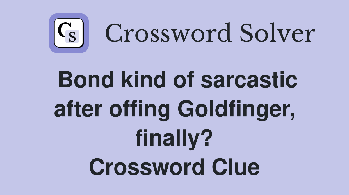 Bond kind of sarcastic after offing Goldfinger, finally? Crossword Clue