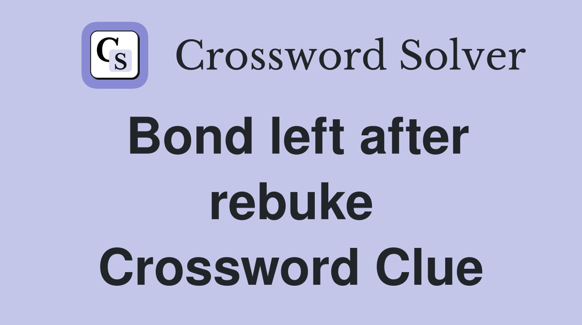 Bond left after rebuke Crossword Clue