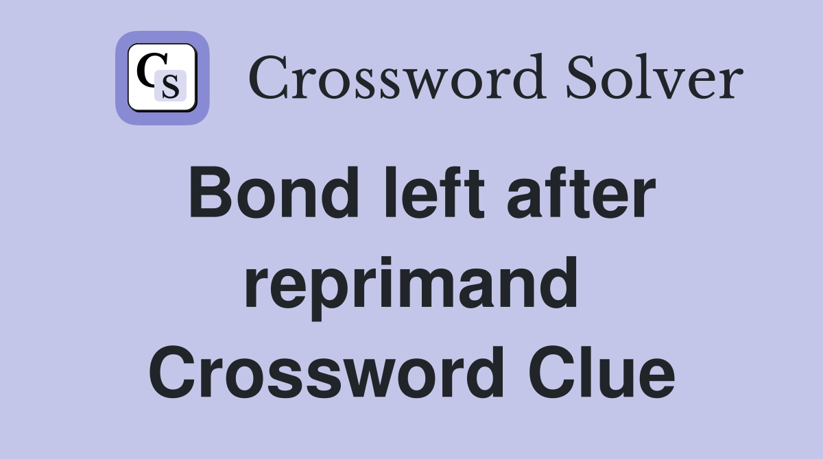 Bond left after reprimand Crossword Clue