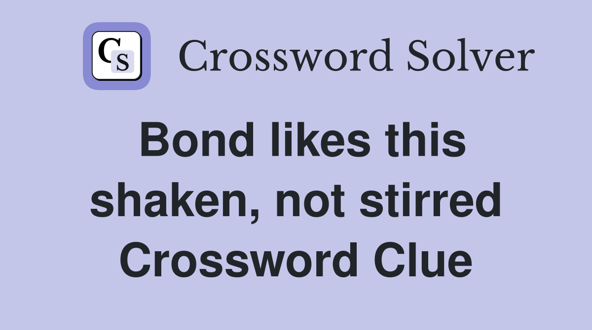 Bond likes this shaken, not stirred Crossword Clue
