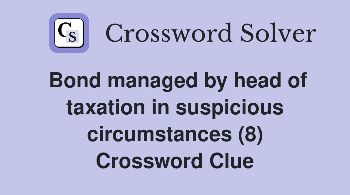 Bond managed by head of taxation in suspicious circumstances (8) Crossword Clue