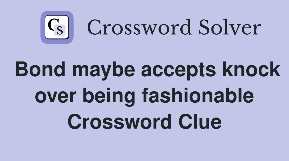 Bond maybe accepts knock over being fashionable Crossword Clue