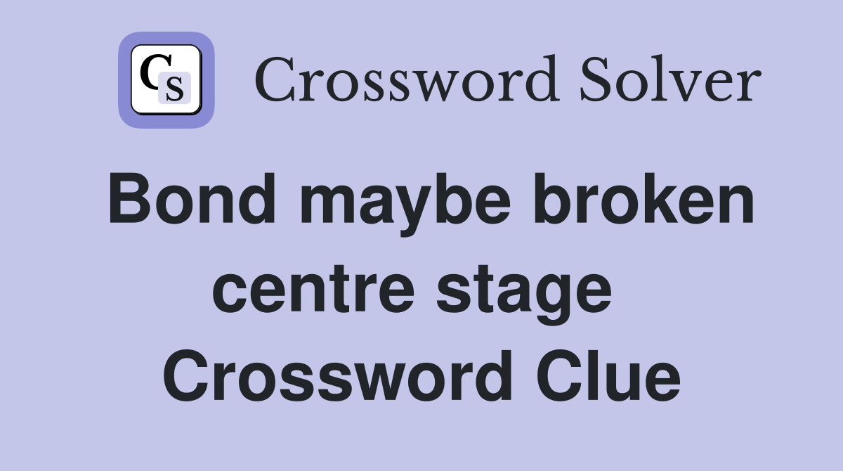 Bond maybe broken centre stage  Crossword Clue