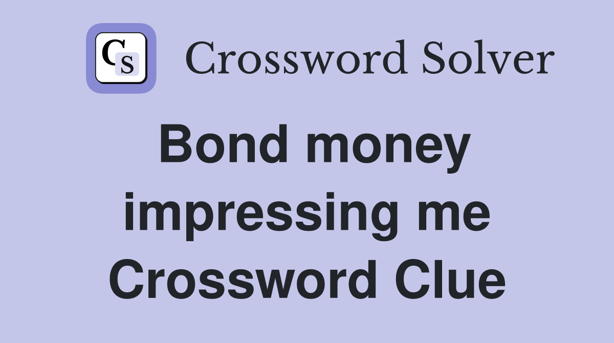 Bond money impressing me Crossword Clue