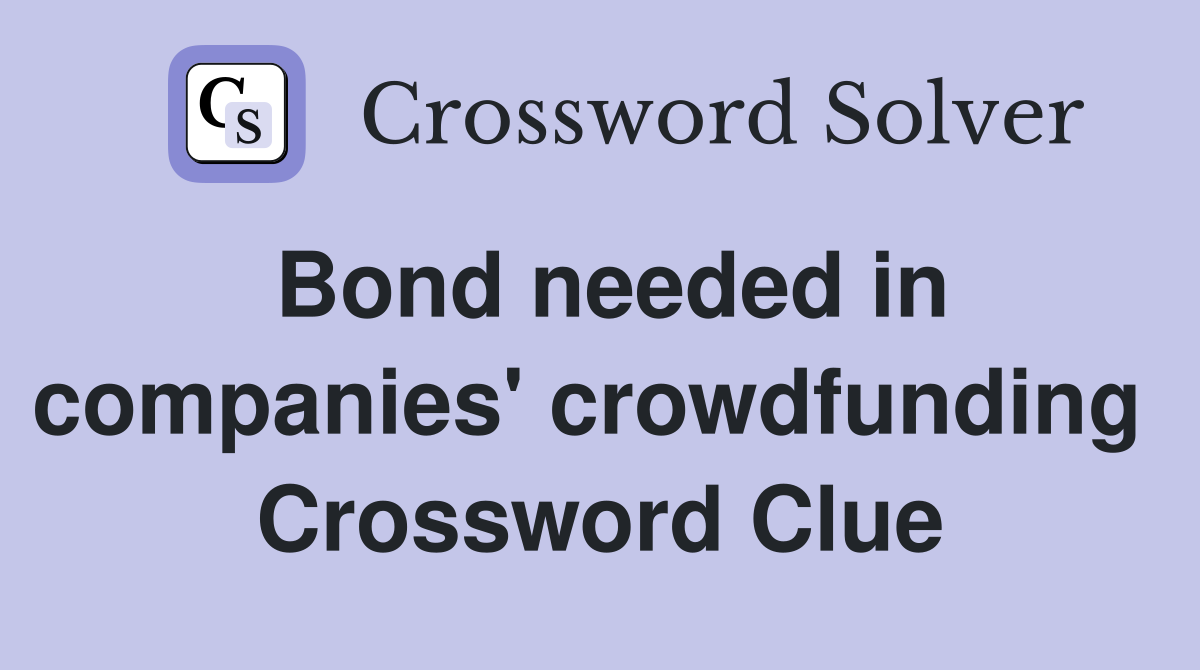 Bond needed in companies' crowdfunding  Crossword Clue