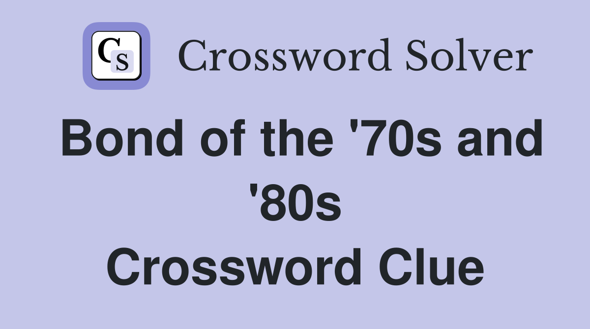 Bond of the '70s and '80s Crossword Clue