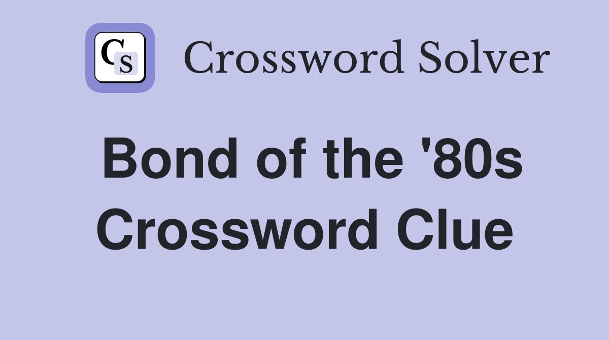 Bond of the '80s Crossword Clue