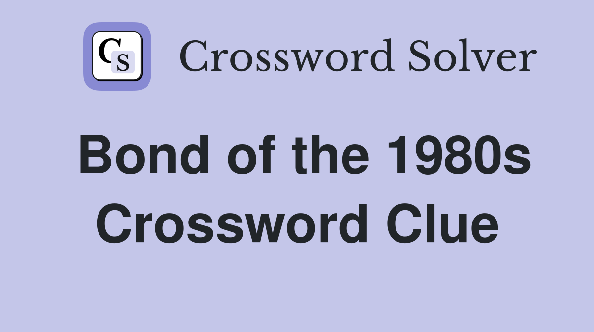 Bond of the 1980s Crossword Clue