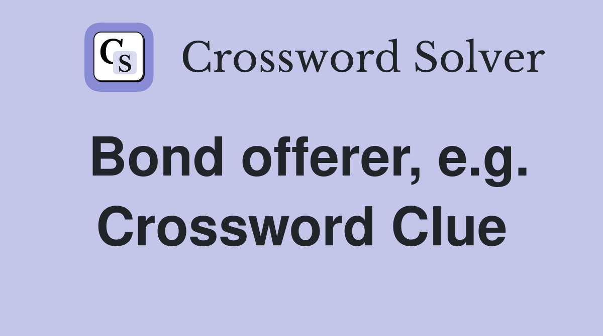 Bond offerer, e.g. Crossword Clue