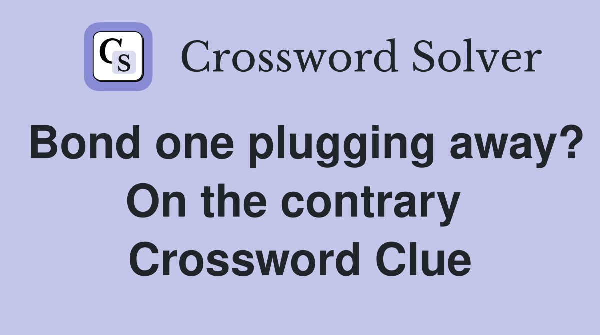 Bond one plugging away? On the contrary  Crossword Clue
