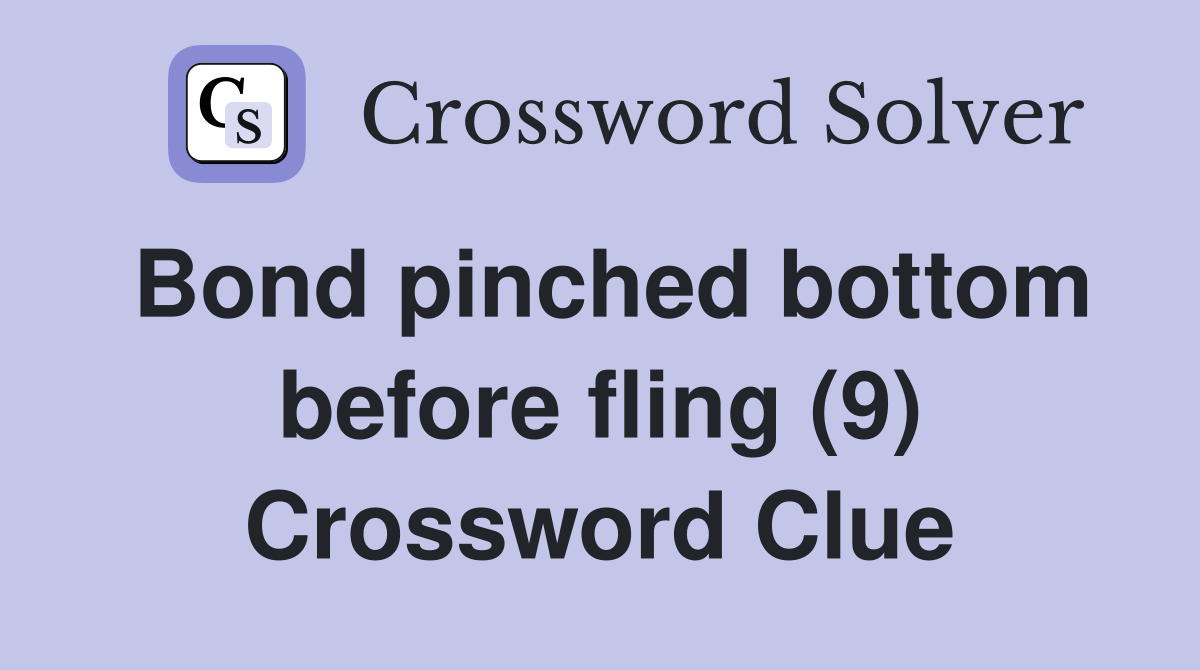 Bond pinched bottom before fling (9) Crossword Clue