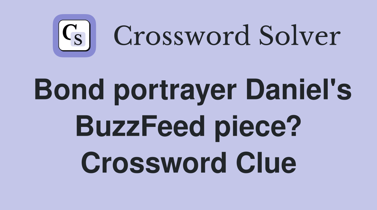 Bond portrayer Daniel's BuzzFeed piece? Crossword Clue