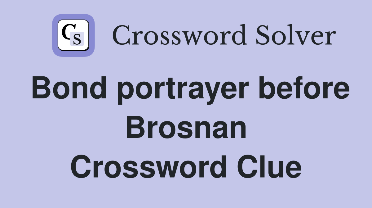 Bond portrayer before Brosnan Crossword Clue