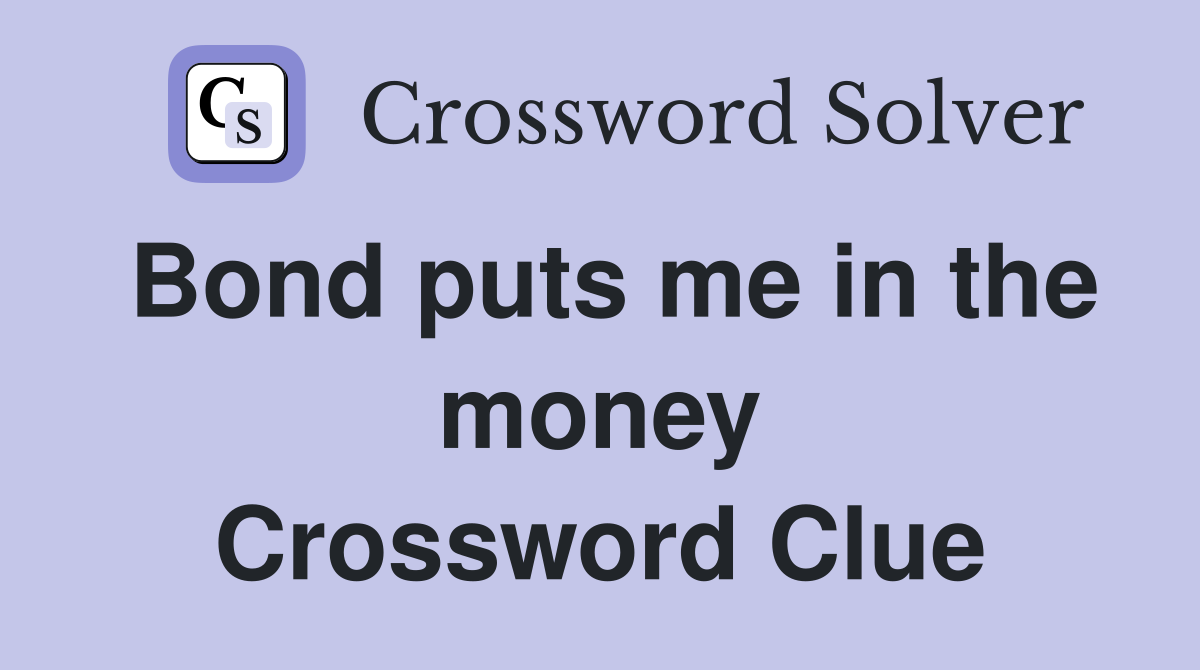 Bond puts me in the money Crossword Clue