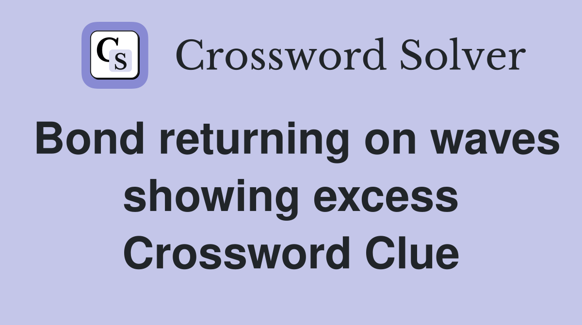 Bond returning on waves showing excess Crossword Clue