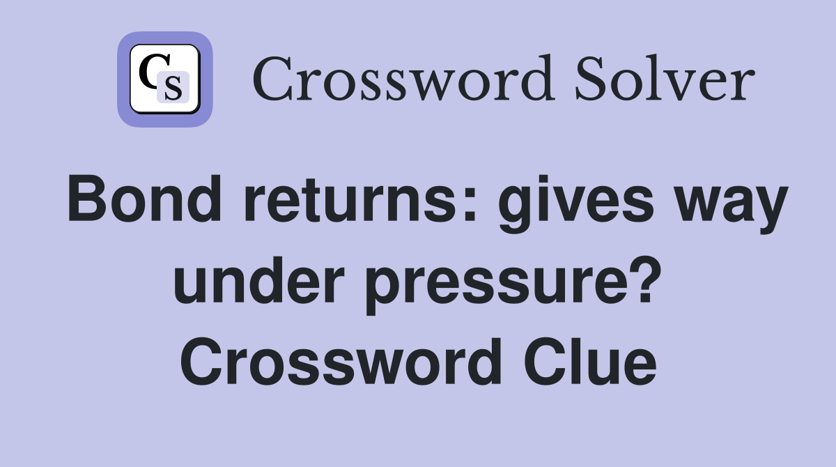 Bond returns: gives way under pressure? Crossword Clue