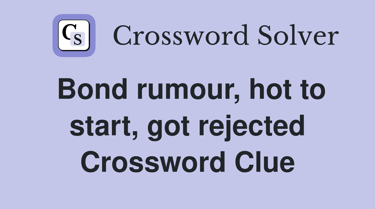 Bond rumour, hot to start, got rejected Crossword Clue