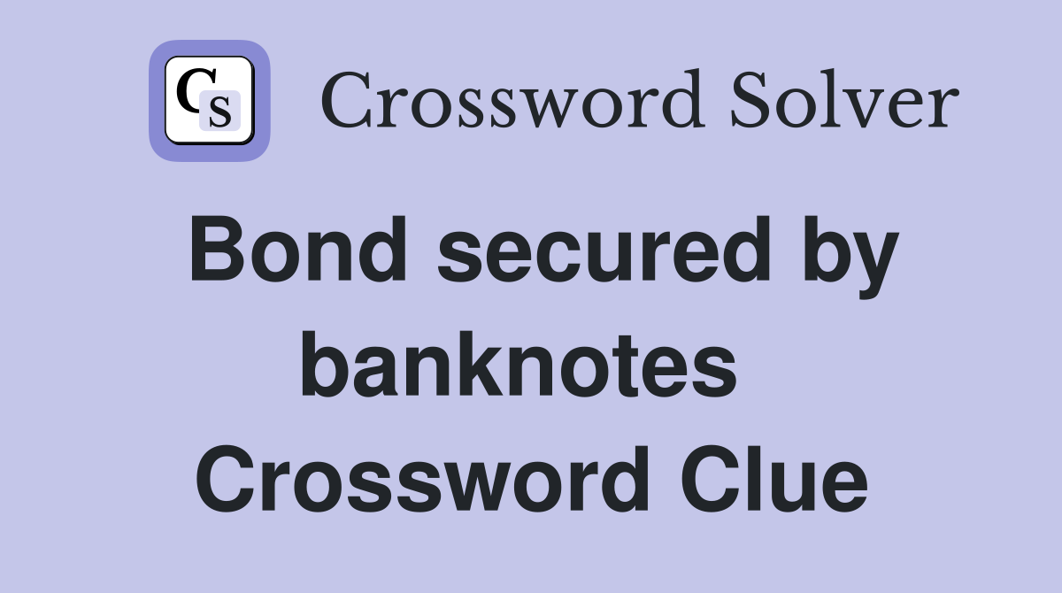 Bond secured by banknotes  Crossword Clue