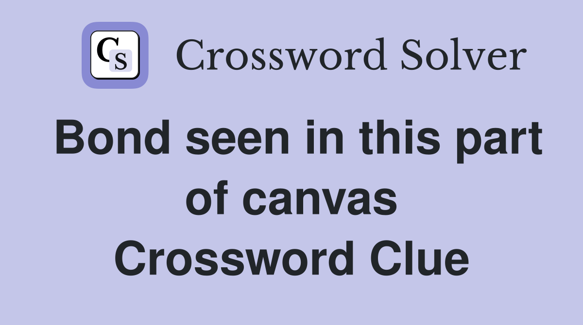 Bond seen in this part of canvas Crossword Clue