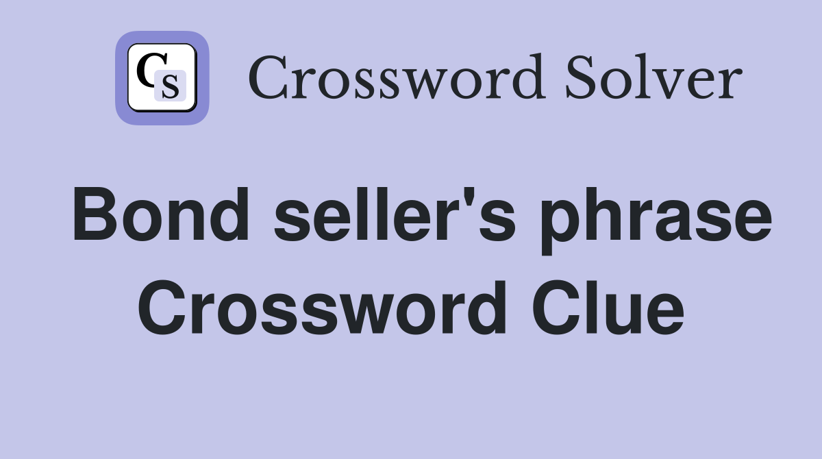 Bond seller's phrase Crossword Clue