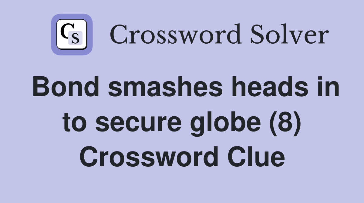 Bond smashes heads in to secure globe (8) Crossword Clue