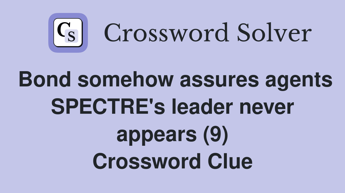Bond somehow assures agents SPECTRE's leader never appears (9) Crossword Clue