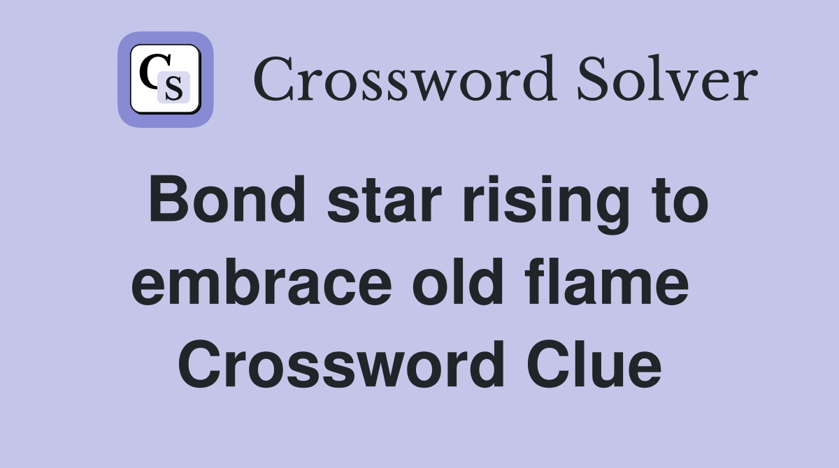 Bond star rising to embrace old flame  Crossword Clue
