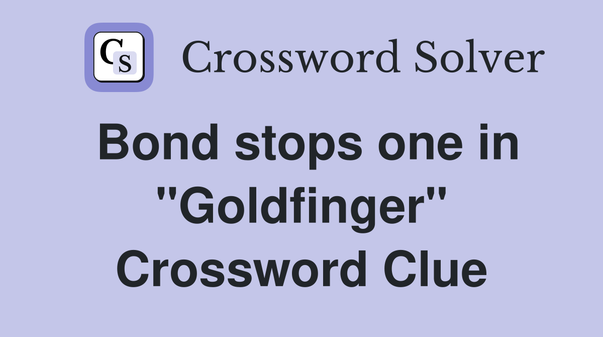 Bond stops one in "Goldfinger" Crossword Clue