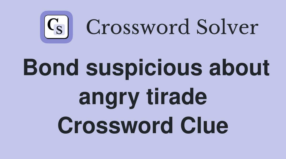 Bond suspicious about angry tirade Crossword Clue
