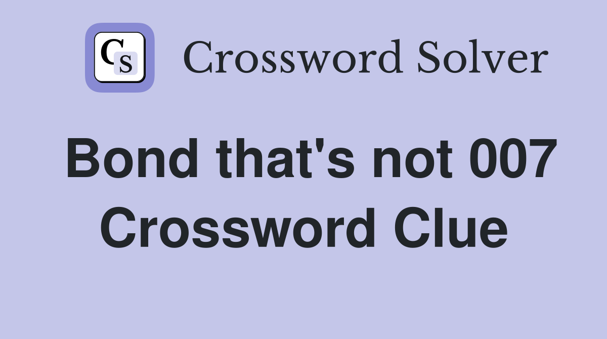 Bond that's not 007 Crossword Clue