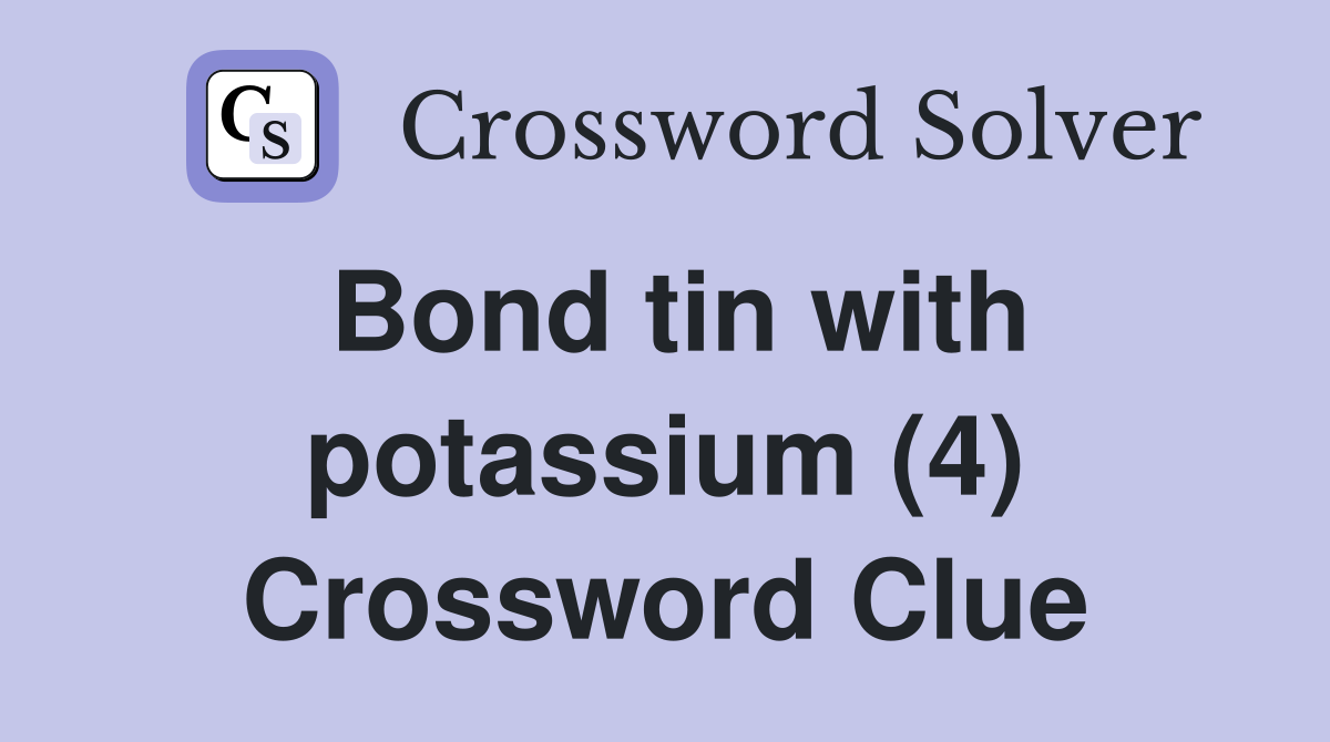 Bond tin with potassium (4) Crossword Clue