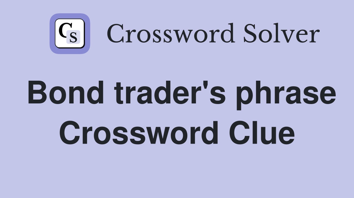 Bond trader's phrase Crossword Clue