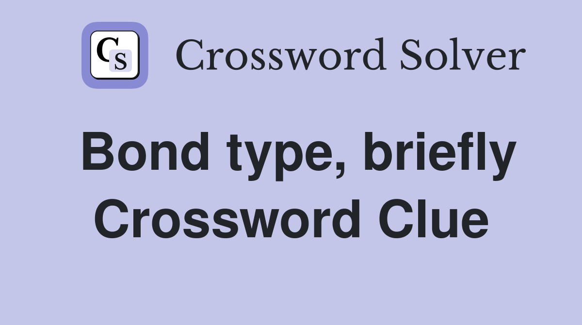 Bond type, briefly Crossword Clue