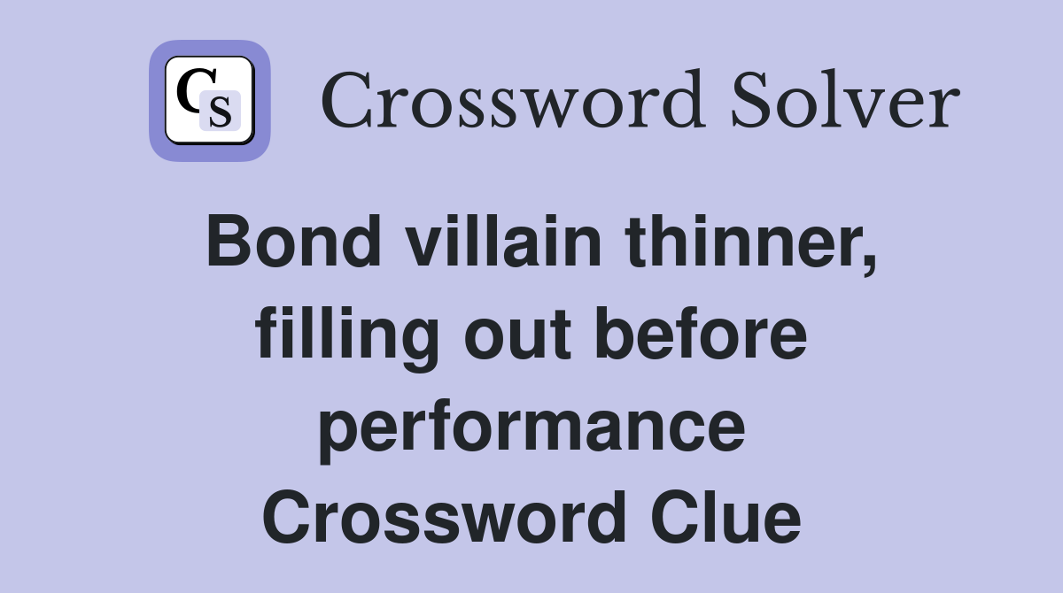 Bond villain thinner, filling out before performance Crossword Clue