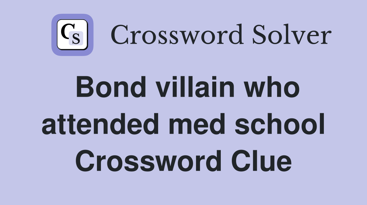 Bond villain who attended med school Crossword Clue