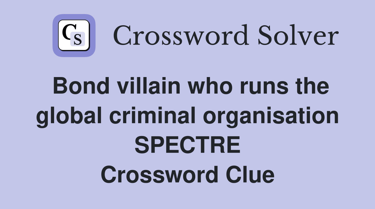 Bond villain who runs the global criminal organisation SPECTRE Crossword Clue
