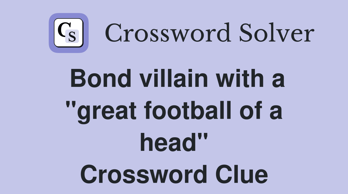 Bond villain with a "great football of a head" Crossword Clue