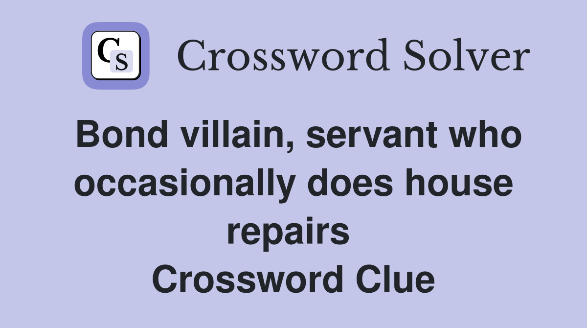 Bond villain, servant who occasionally does house repairs  Crossword Clue
