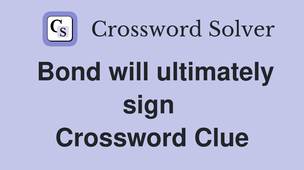 Bond will ultimately sign  Crossword Clue