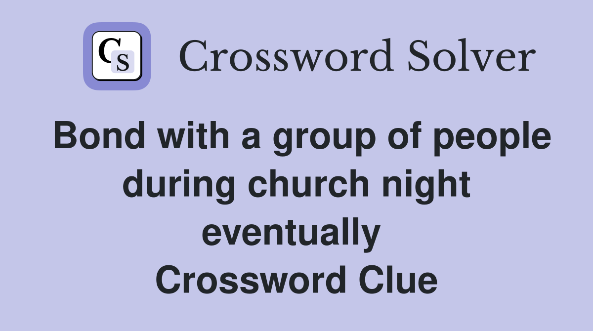 Bond with a group of people during church night eventually  Crossword Clue