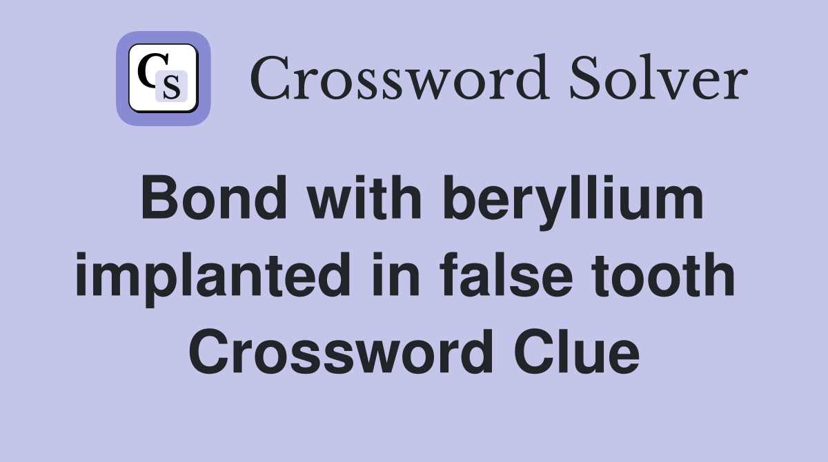 Bond with beryllium implanted in false tooth  Crossword Clue