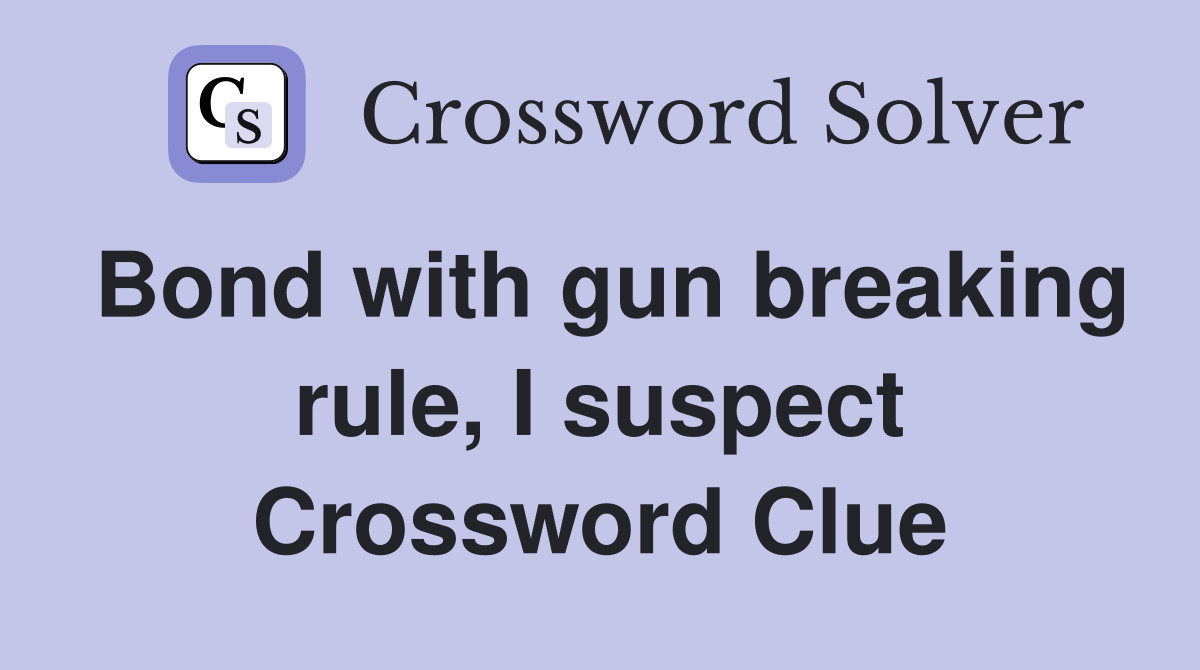 Bond with gun breaking rule, I suspect Crossword Clue
