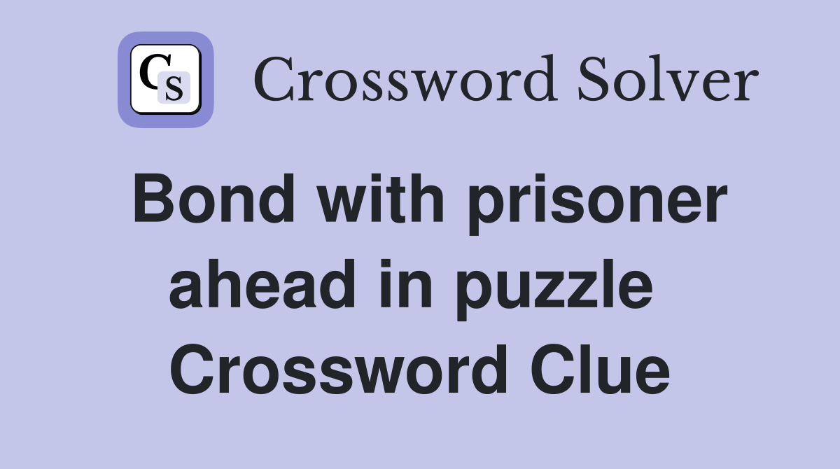 Bond with prisoner ahead in puzzle  Crossword Clue