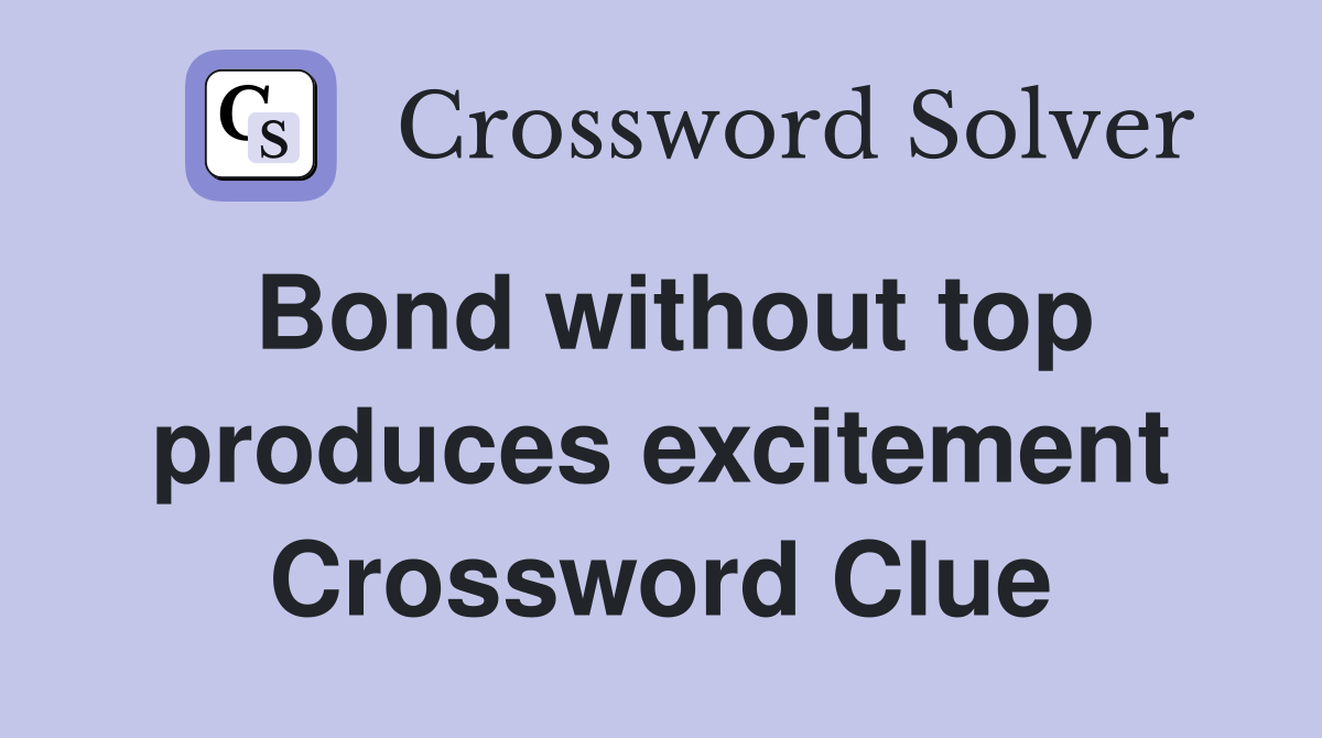 Bond without top produces excitement Crossword Clue