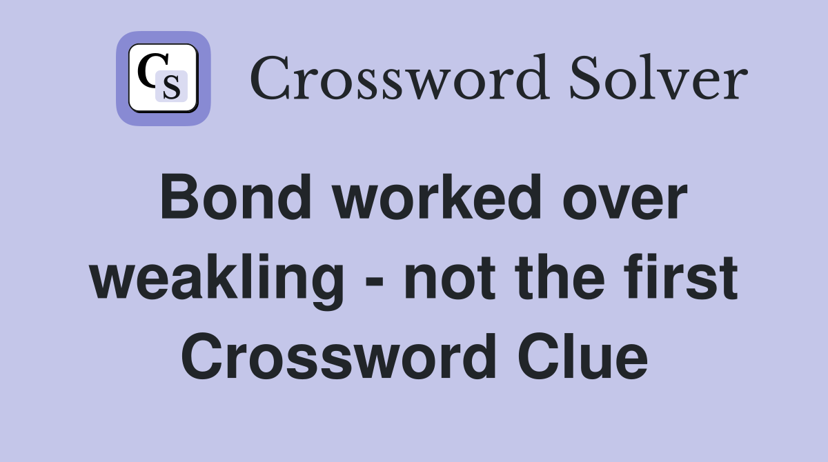 Bond worked over weakling - not the first Crossword Clue
