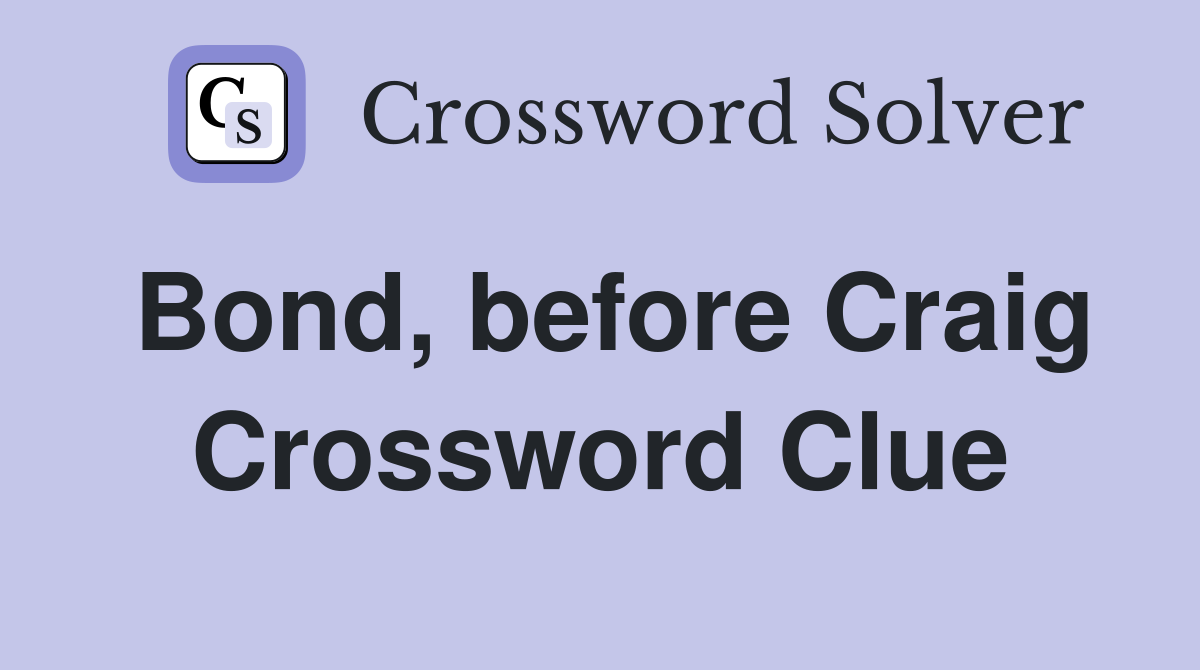 Bond, before Craig Crossword Clue