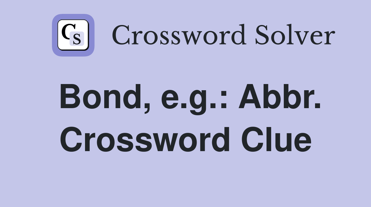 Bond, e.g.: Abbr. Crossword Clue
